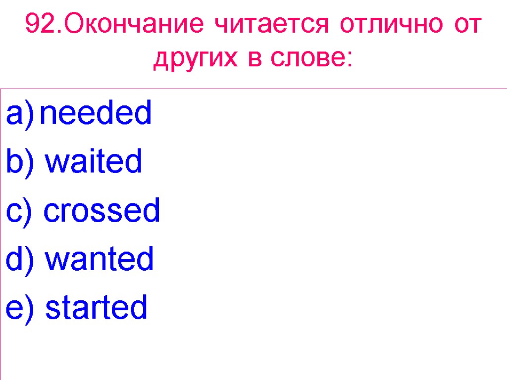 92.Окончание читается отлично от других в слове: needed b) waited c) crossed d) wanted